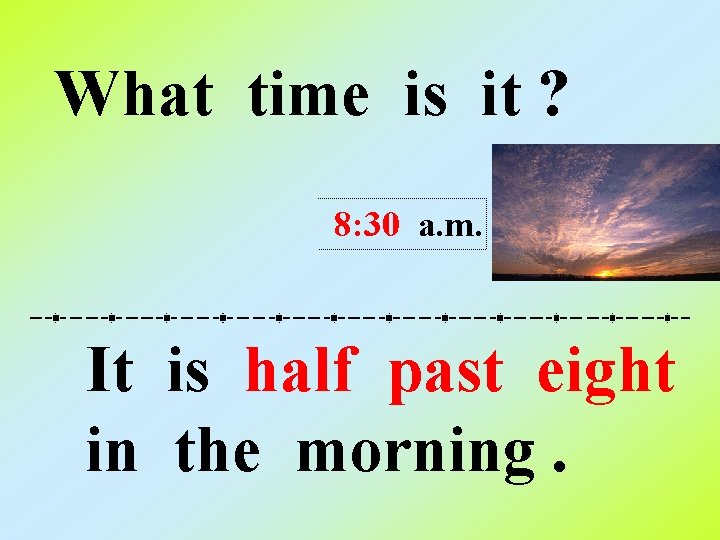 What time is it ? 8: 30 a. m. It is half past eight