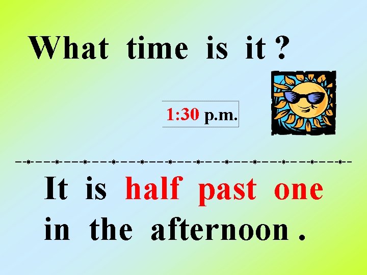 What time is it ? 1: 30 p. m. It is half past one