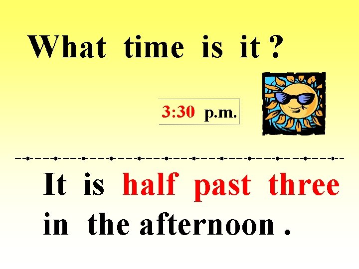 What time is it ? 3: 30 p. m. It is half past three