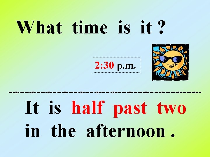 What time is it ? 2: 30 p. m. It is half past two