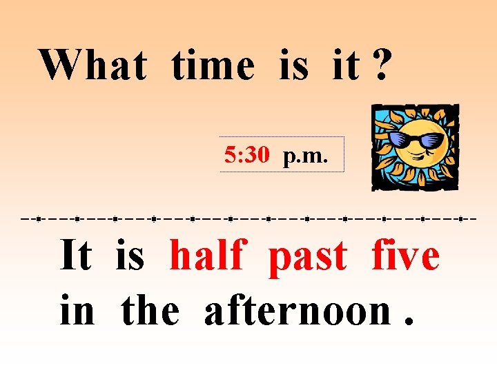 What time is it ? 5: 30 p. m. It is half past five