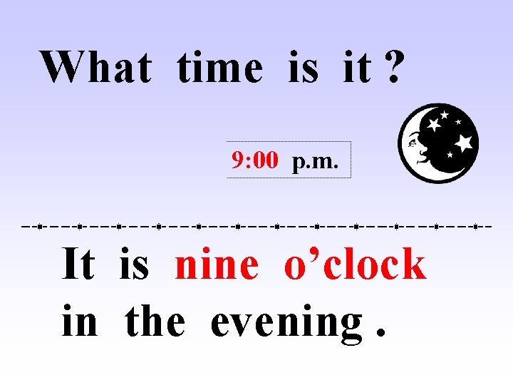 What time is it ? 9: 00 p. m. It is nine o’clock in