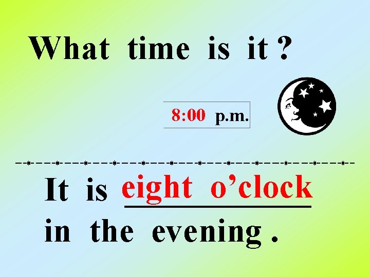 What time is it ? 8: 00 p. m. o’clock It is eight ______