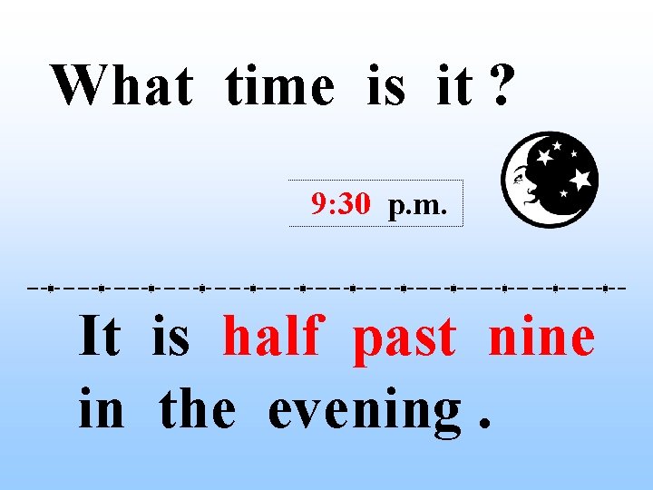 What time is it ? 9: 30 p. m. It is half past nine