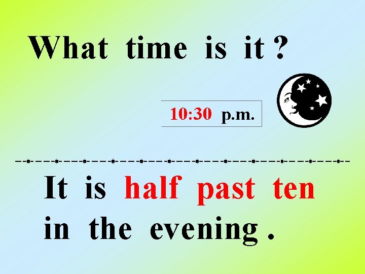 What time is it ? 10: 30 p. m. It is half past ten