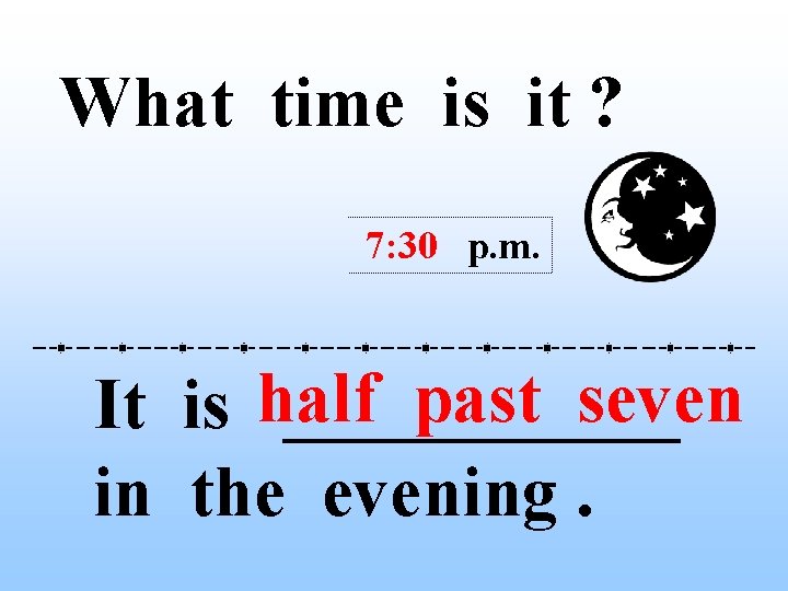 What time is it ? 7: 30 p. m. past seven It is half