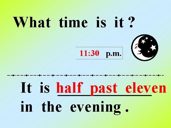 What time is it ? 11: 30 p. m. It is half ______ past