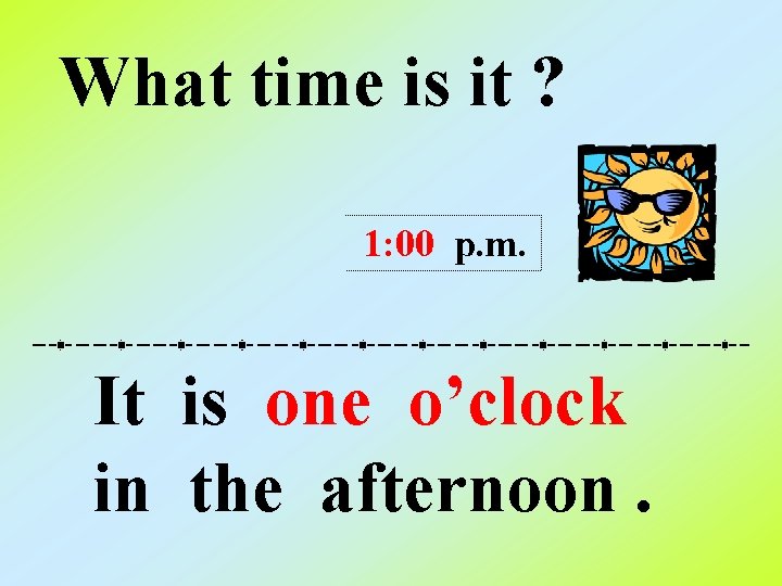 What time is it ? 1: 00 p. m. It is one o’clock in