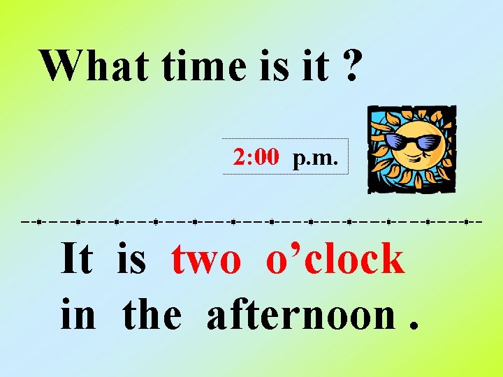 What time is it ? 2: 00 p. m. It is two o’clock in