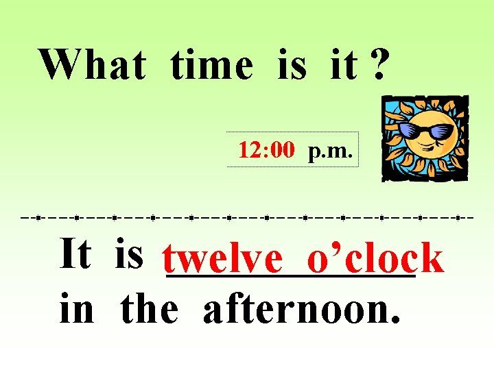 What time is it ? 12: 00 p. m. It is twelve ______ o’clock