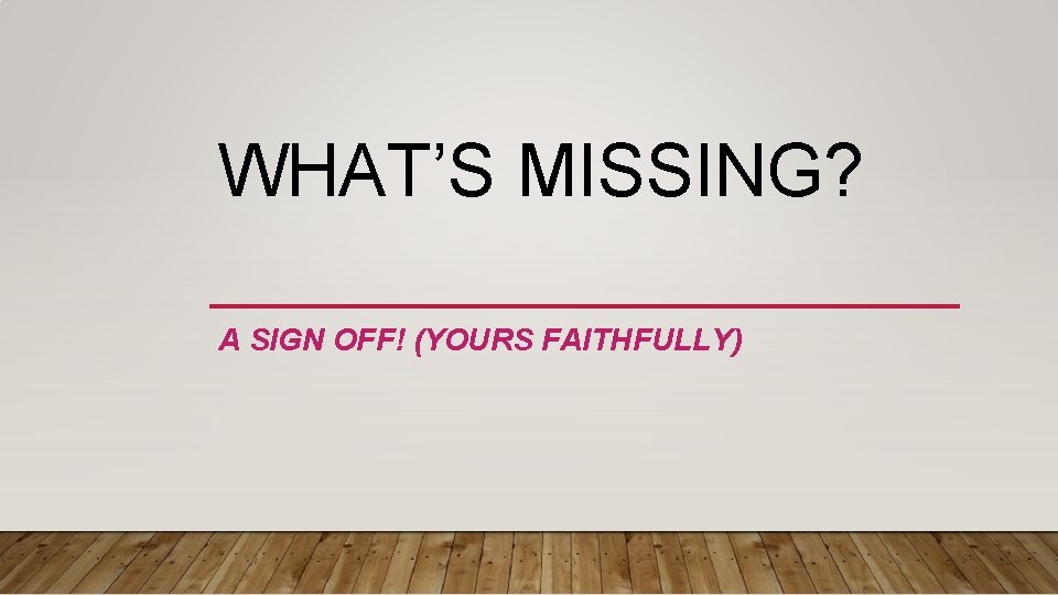 WHAT’S MISSING? A SIGN OFF! (YOURS FAITHFULLY) 