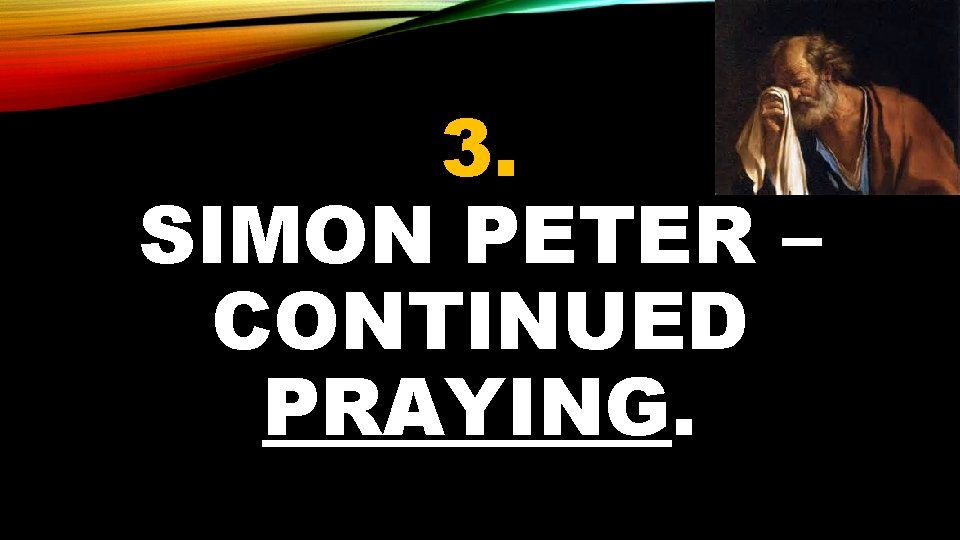 3. SIMON PETER – CONTINUED PRAYING. 