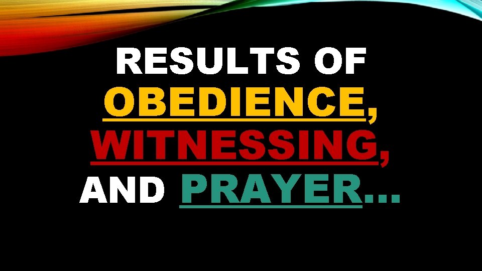 RESULTS OF OBEDIENCE, WITNESSING, AND PRAYER… 