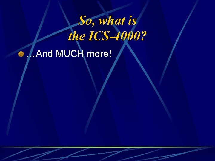 So, what is the ICS-4000? …And MUCH more! 