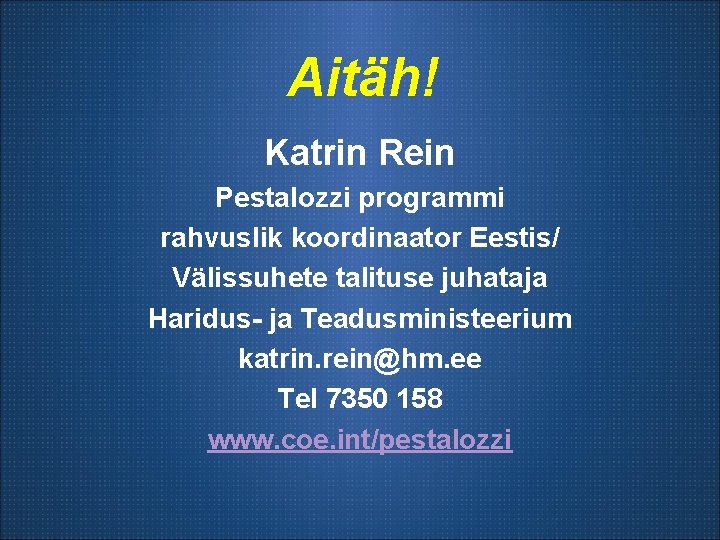 Aitäh! Katrin Rein Pestalozzi programmi rahvuslik koordinaator Eestis/ Välissuhete talituse juhataja Haridus- ja Teadusministeerium
