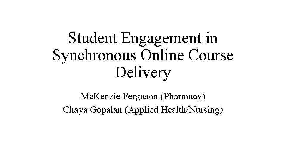 Student Engagement in Synchronous Online Course Delivery Mc. Kenzie Ferguson (Pharmacy) Chaya Gopalan (Applied