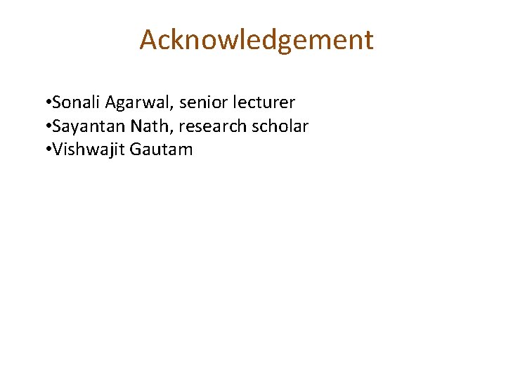 Acknowledgement • Sonali Agarwal, senior lecturer • Sayantan Nath, research scholar • Vishwajit Gautam