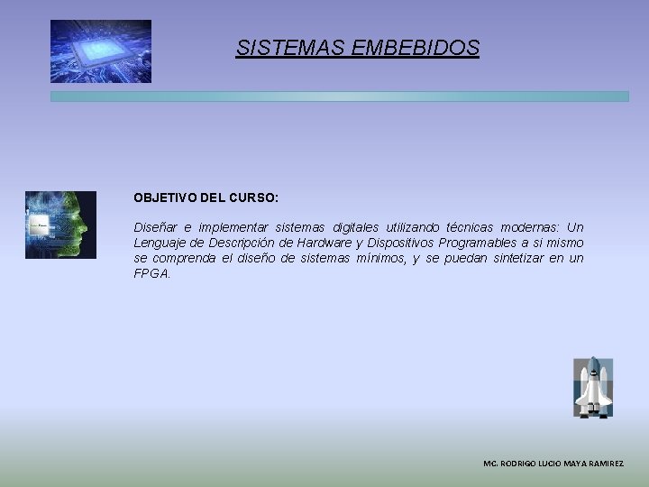 SISTEMAS EMBEBIDOS OBJETIVO DEL CURSO: Diseñar e implementar sistemas digitales utilizando técnicas modernas: Un