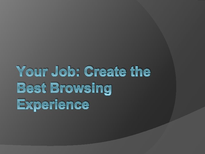 Your Job: Create the Best Browsing Experience 