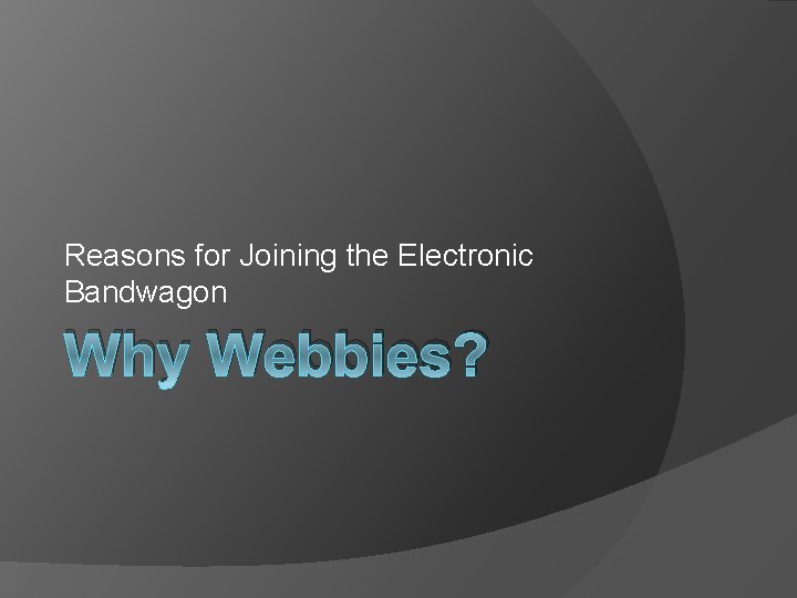 Reasons for Joining the Electronic Bandwagon Why Webbies? 