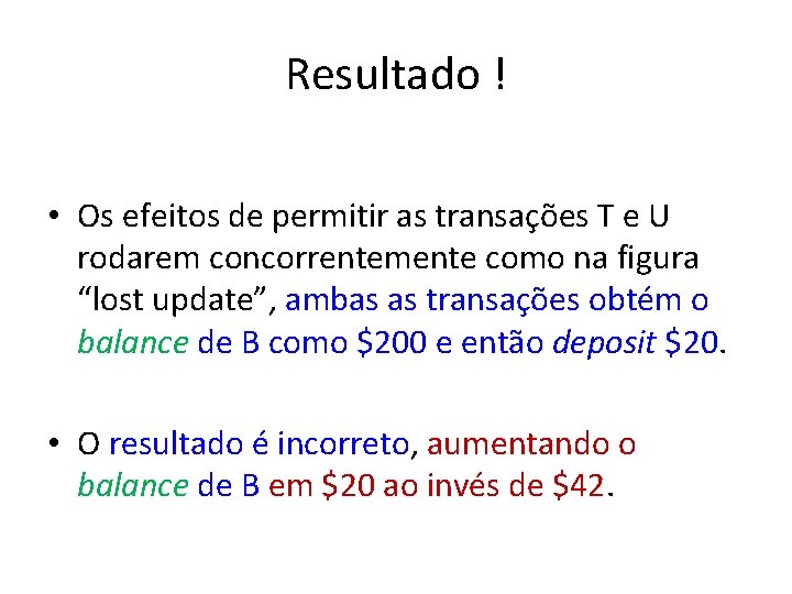 Resultado ! • Os efeitos de permitir as transações T e U rodarem concorrentemente