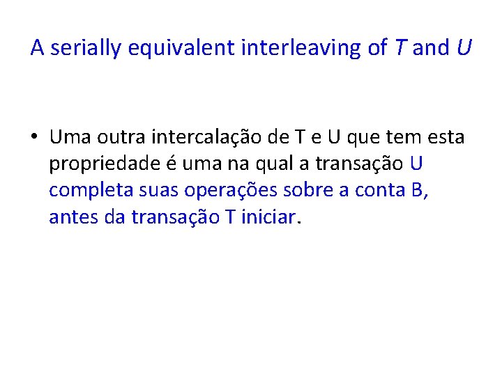 A serially equivalent interleaving of T and U • Uma outra intercalação de T