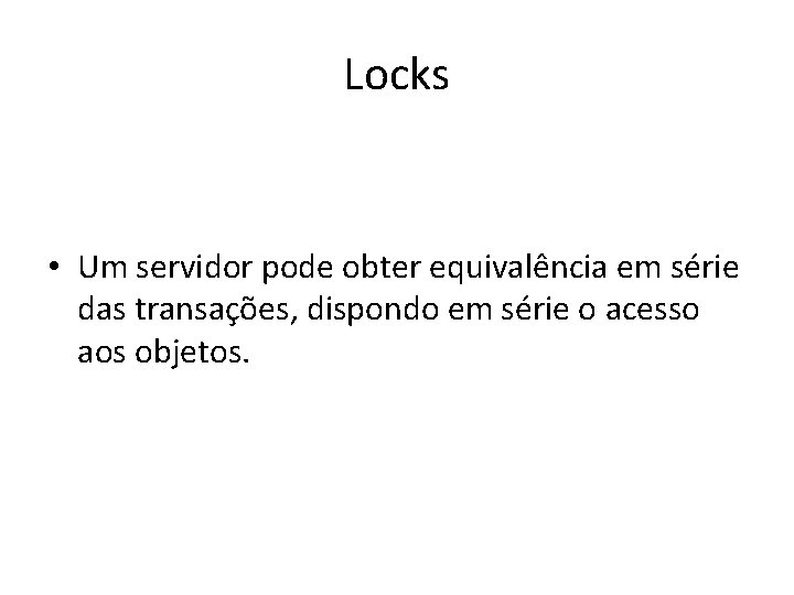 Locks • Um servidor pode obter equivalência em série das transações, dispondo em série