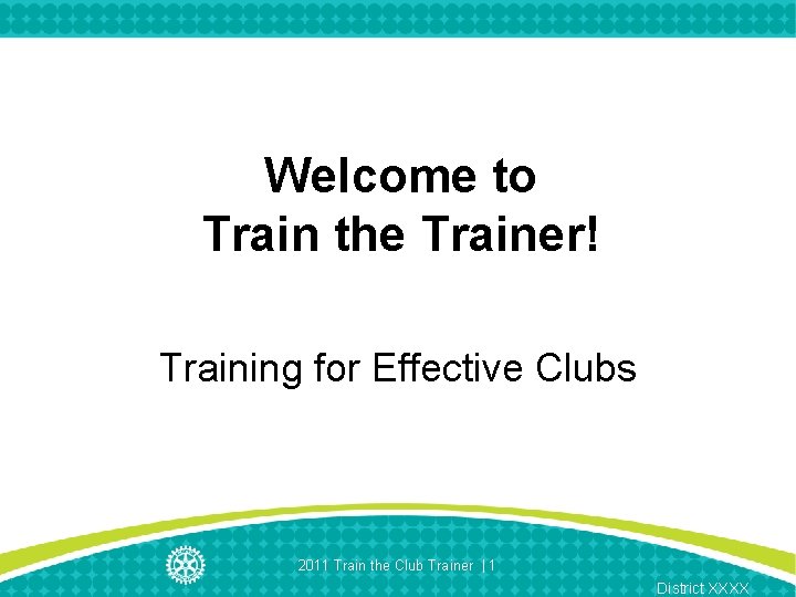 Welcome to Train the Trainer! Training for Effective Clubs 2011 Train the Club Trainer