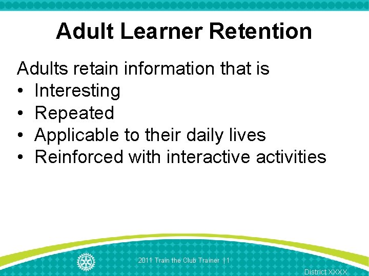 Adult Learner Retention Adults retain information that is • Interesting • Repeated • Applicable