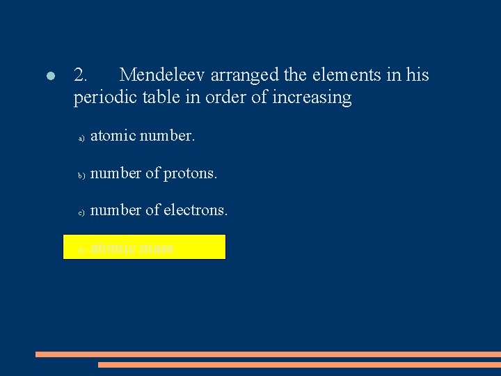  2. Mendeleev arranged the elements in his periodic table in order of increasing