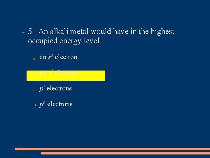  5. An alkali metal would have in the highest occupied energy level a)