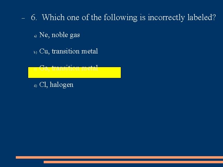  6. Which one of the following is incorrectly labeled? a) Ne, noble gas