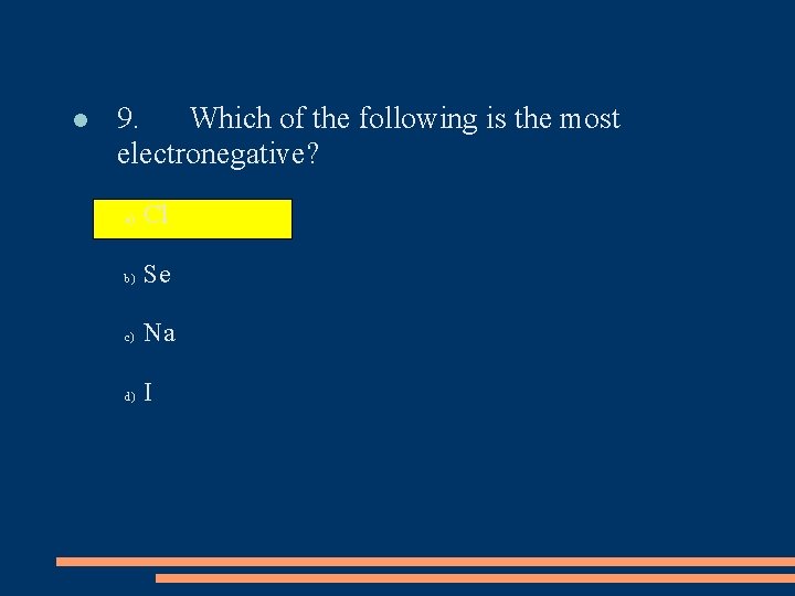  9. Which of the following is the most electronegative? a) Cl b) Se