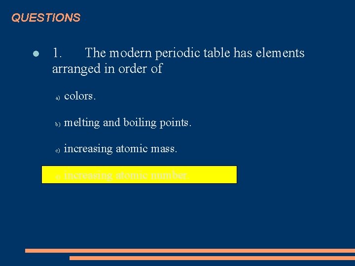 QUESTIONS 1. The modern periodic table has elements arranged in order of a) colors.