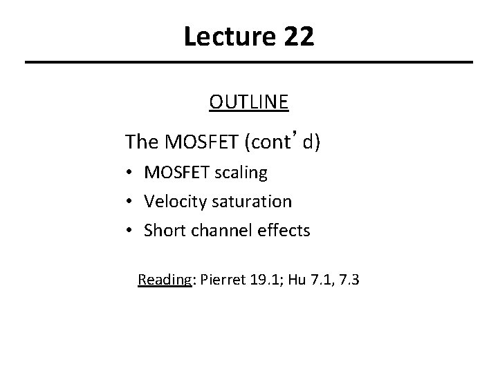 Lecture 22 OUTLINE The MOSFET (cont’d) • MOSFET scaling • Velocity saturation • Short