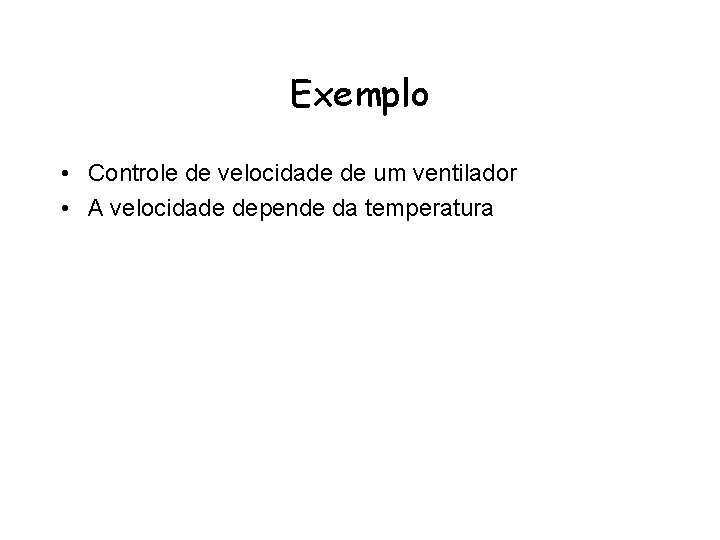 Exemplo • Controle de velocidade de um ventilador • A velocidade depende da temperatura