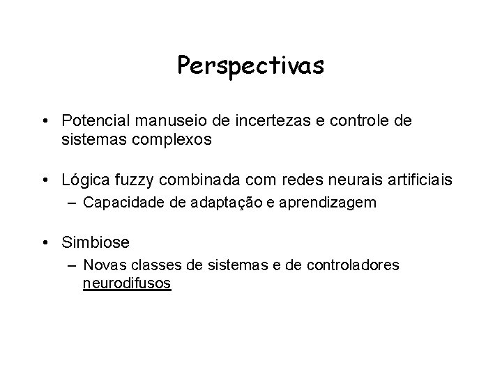 Perspectivas • Potencial manuseio de incertezas e controle de sistemas complexos • Lógica fuzzy