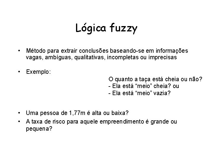 Lógica fuzzy • Método para extrair conclusões baseando-se em informações vagas, ambíguas, qualitativas, incompletas