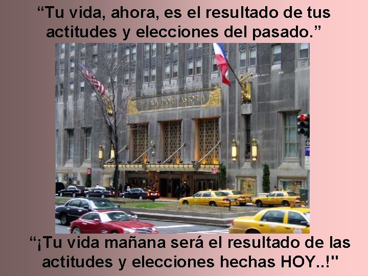 “Tu vida, ahora, es el resultado de tus actitudes y elecciones del pasado. ”