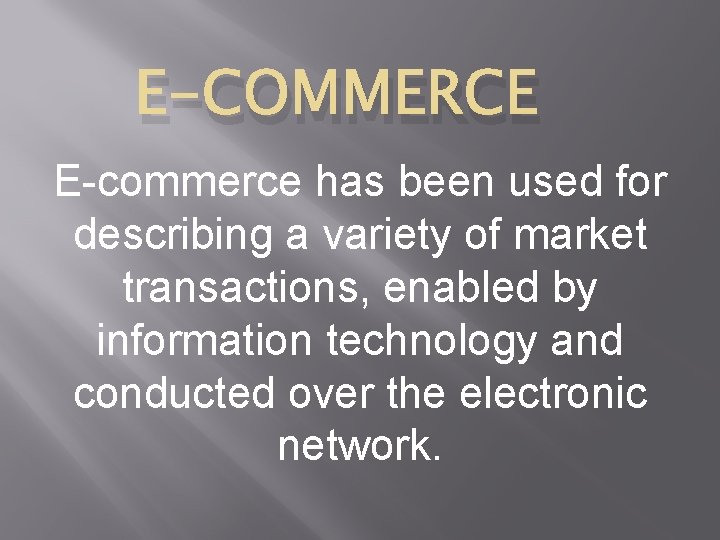 E-COMMERCE E-commerce has been used for describing a variety of market transactions, enabled by