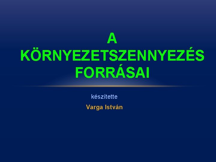 A KÖRNYEZETSZENNYEZÉS FORRÁSAI készítette Varga István 