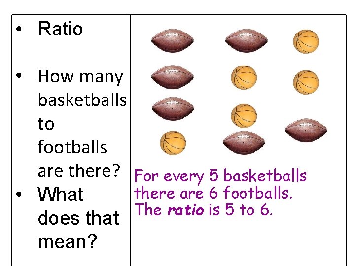  • Ratio • How many basketballs to footballs are there? • What does