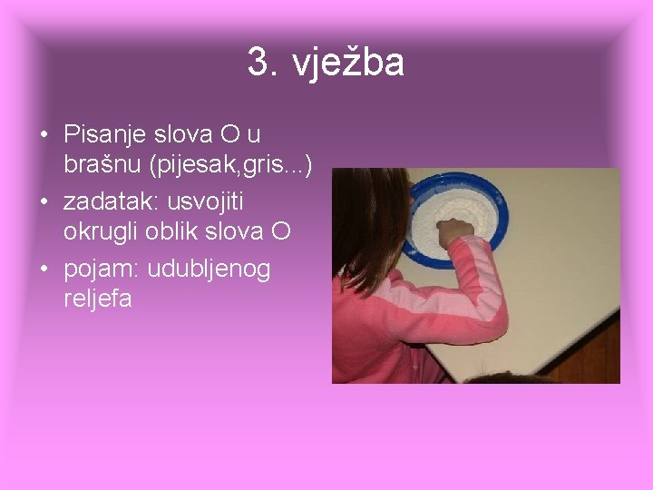 3. vježba • Pisanje slova O u brašnu (pijesak, gris. . . ) • 3. vježba • Pisanje slova O u brašnu (pijesak, gris. . . ) •