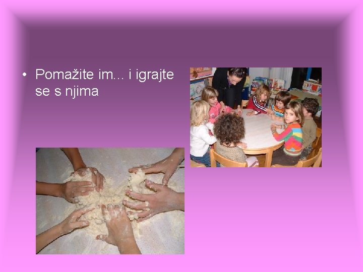 • Pomažite im. . . i igrajte se s njima • Pomažite im. . . i igrajte se s njima