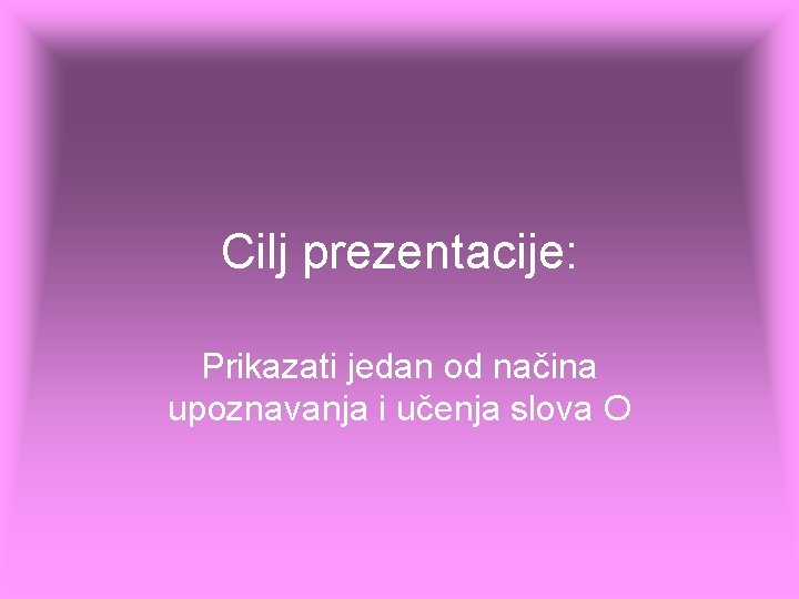 Cilj prezentacije: Prikazati jedan od načina upoznavanja i učenja slova O Cilj prezentacije: Prikazati jedan od načina upoznavanja i učenja slova O