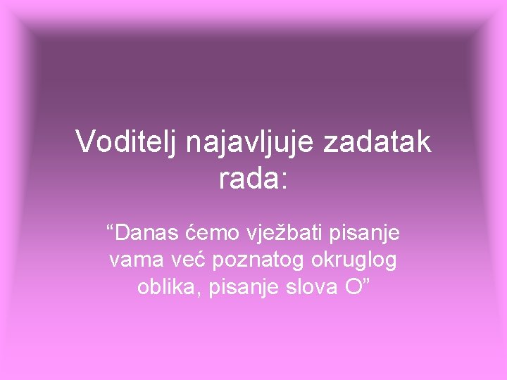 Voditelj najavljuje zadatak rada: “Danas ćemo vježbati pisanje vama već poznatog okruglog oblika, pisanje Voditelj najavljuje zadatak rada: “Danas ćemo vježbati pisanje vama već poznatog okruglog oblika, pisanje