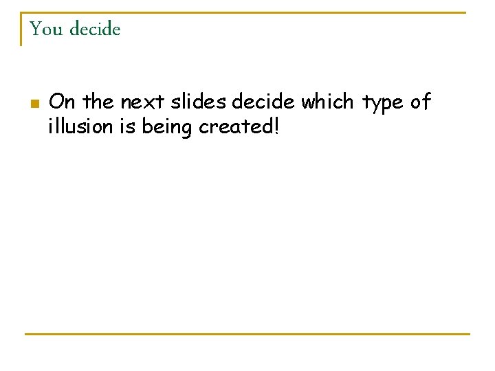 You decide n On the next slides decide which type of illusion is being
