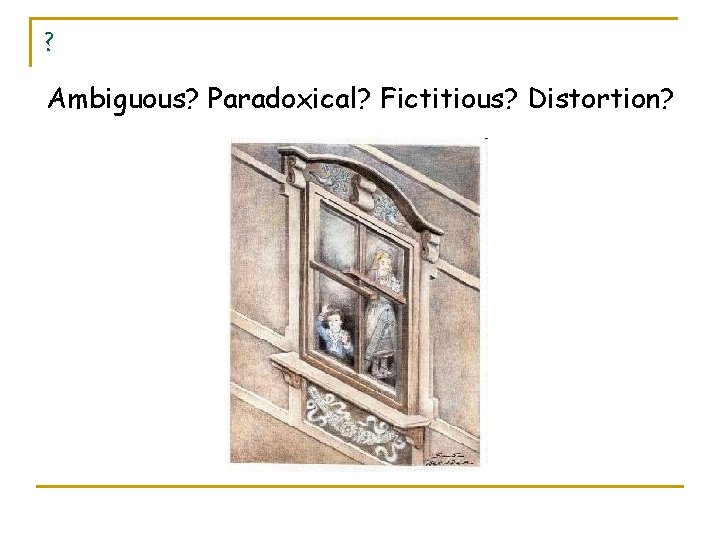 ? Ambiguous? Paradoxical? Fictitious? Distortion? 