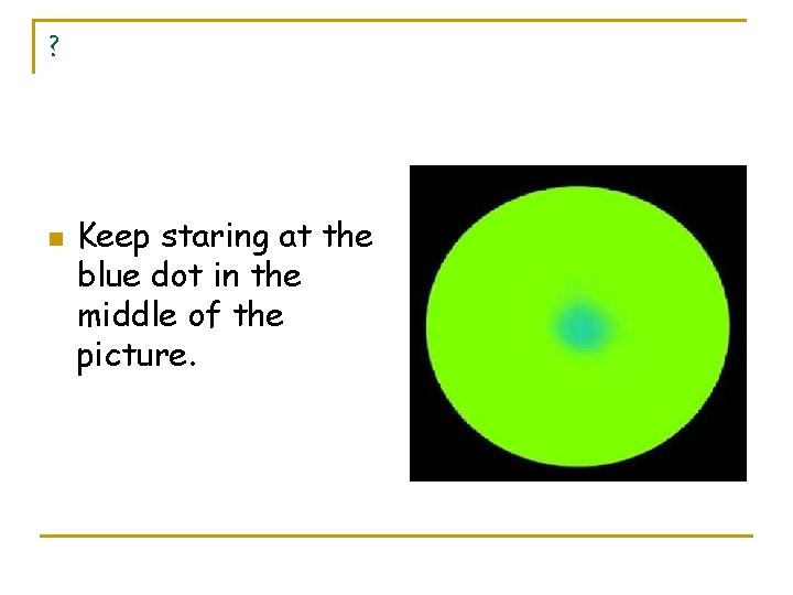 ? n Keep staring at the blue dot in the middle of the picture.