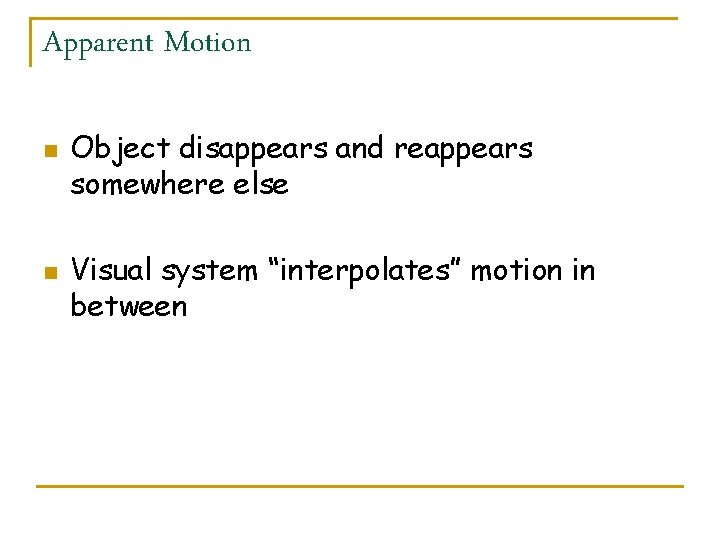 Apparent Motion n n Object disappears and reappears somewhere else Visual system “interpolates” motion